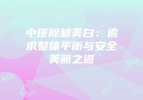 中医除皱美白：追求整体平衡与安全美丽之道