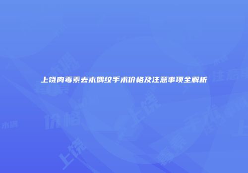 上饶肉毒素去木偶纹手术价格及注意事项全解析
