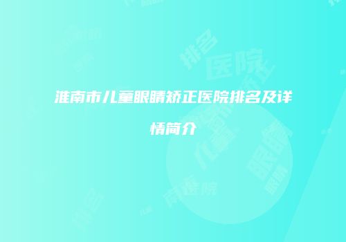 淮南市儿童眼睛矫正医院排名及详情简介