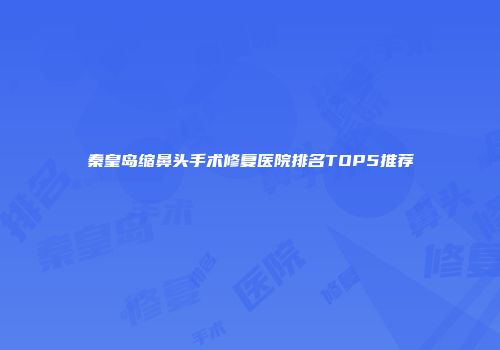 秦皇岛缩鼻头手术修复医院排名TOP5推荐
