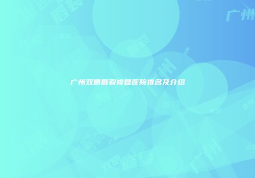 广州双侧唇裂修复医院排名及介绍