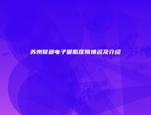 苏州臀部电子吸脂医院排名及介绍
