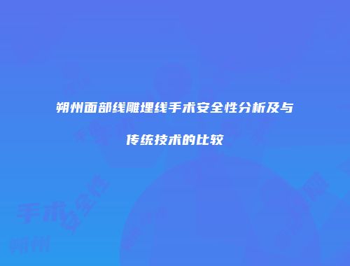 朔州面部线雕埋线手术安全性分析及与传统技术的比较