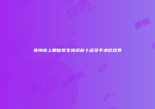 抚州市上眼睑医生排名前十名及手术价目表