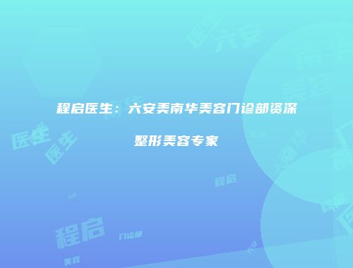 程启医生：六安美南华美容门诊部资深整形美容专家