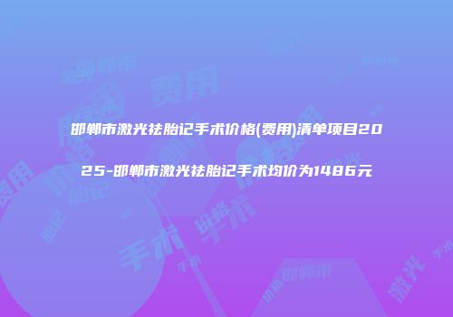 邯郸市激光祛胎记手术价格(费用)清单项目2025-邯郸市激光祛胎记手术均价为1486元