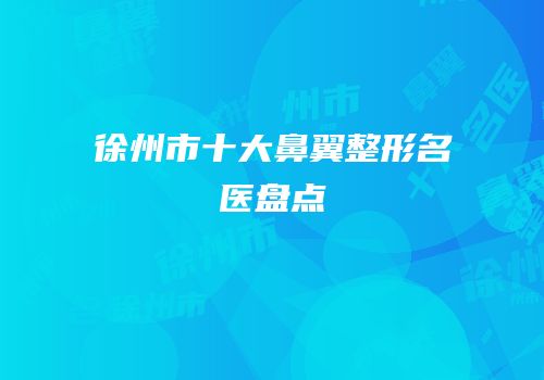 徐州市十大鼻翼整形名医盘点