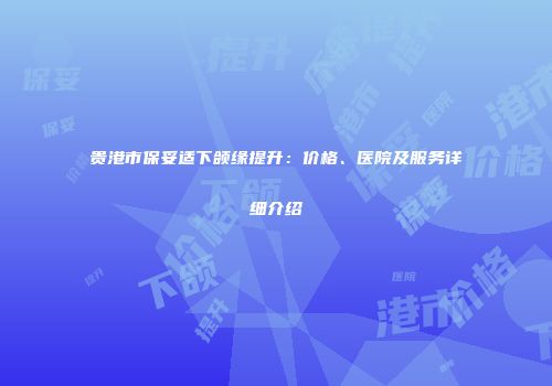 贵港市保妥适下颌缘提升：价格、医院及服务详细介绍
