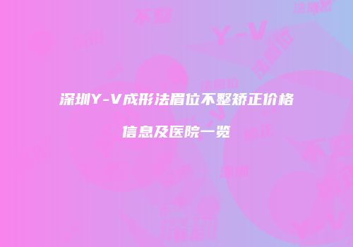 深圳Y-V成形法眉位不整矫正价格信息及医院一览