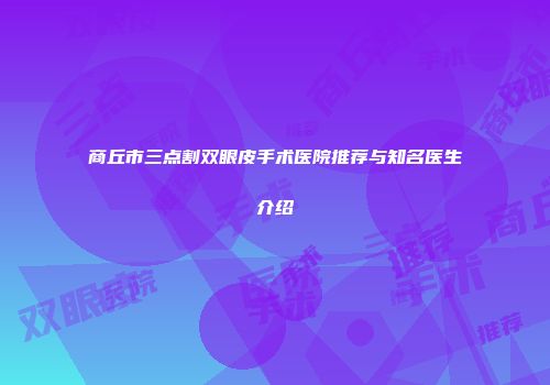 商丘市三点割双眼皮手术医院推荐与知名医生介绍