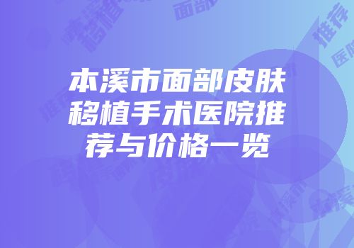 本溪市面部皮肤移植手术医院推荐与价格一览