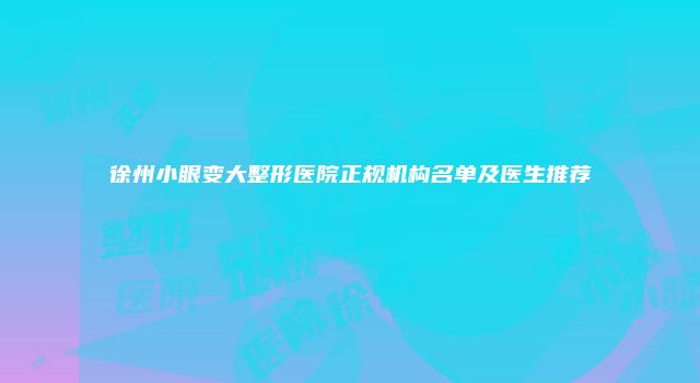 徐州小眼变大整形医院正规机构名单及医生推荐