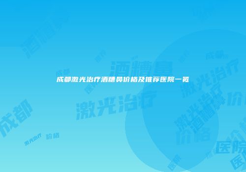 成都激光治疗酒糟鼻价格及推荐医院一览