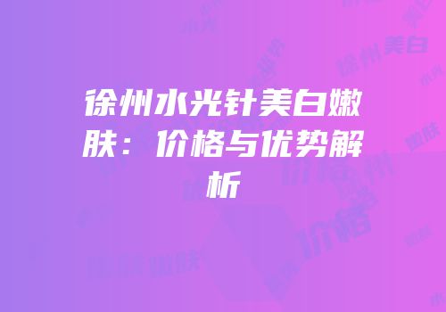 徐州水光针美白嫩肤：价格与优势解析