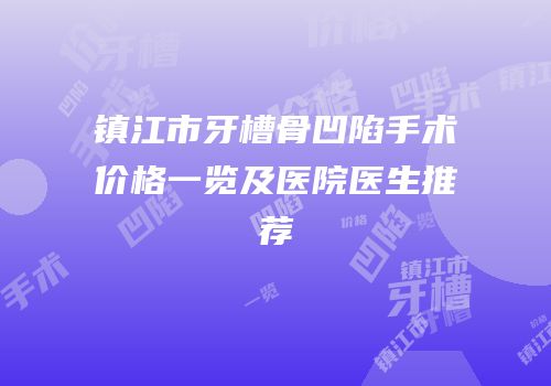 镇江市牙槽骨凹陷手术价格一览及医院医生推荐