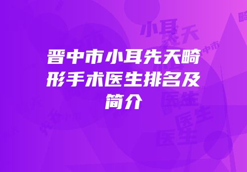 晋中市小耳先天畸形手术医生排名及简介