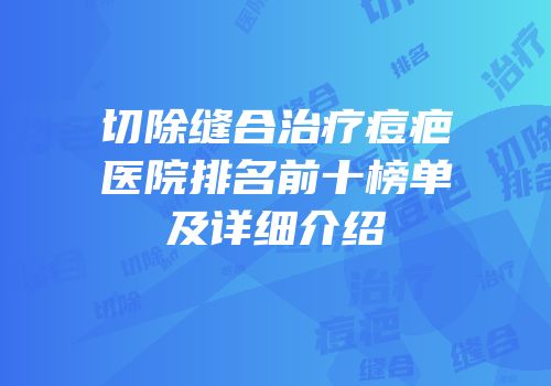切除缝合治疗痘疤医院排名前十榜单及详细介绍