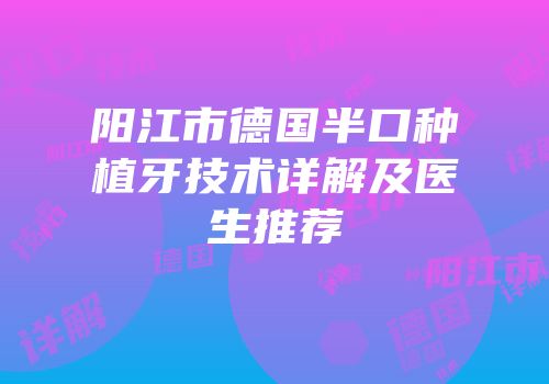 阳江市德国半口种植牙技术详解及医生推荐