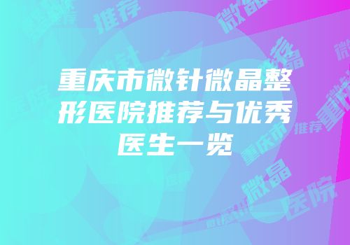 重庆市微针微晶整形医院推荐与优秀医生一览