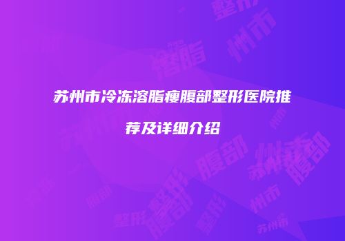 苏州市冷冻溶脂瘦腹部整形医院推荐及详细介绍