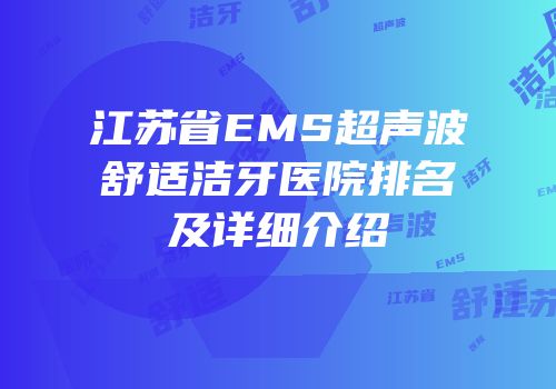 江苏省EMS超声波舒适洁牙医院排名及详细介绍