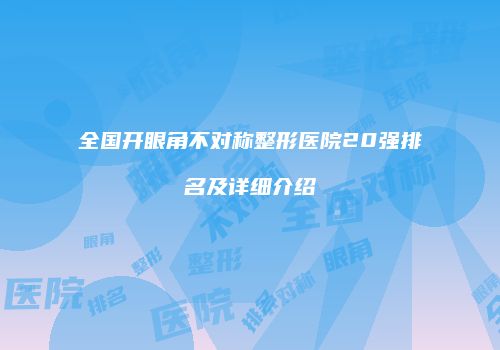 全国开眼角不对称整形医院20强排名及详细介绍