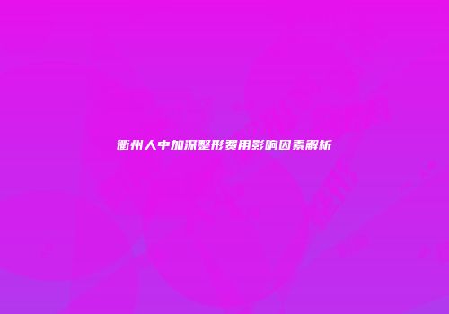 衢州人中加深整形费用影响因素解析