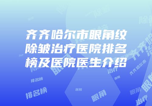 齐齐哈尔市眼角纹除皱治疗医院排名榜及医院医生介绍
