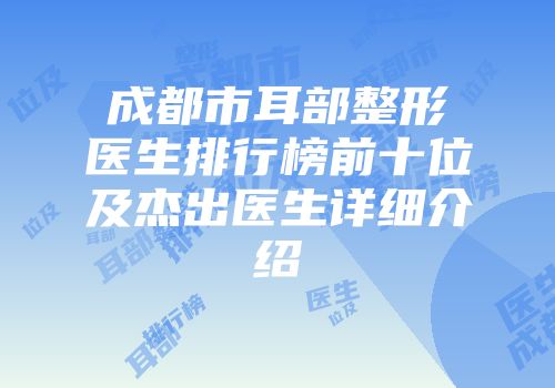 成都市耳部整形医生排行榜前十位及杰出医生详细介绍