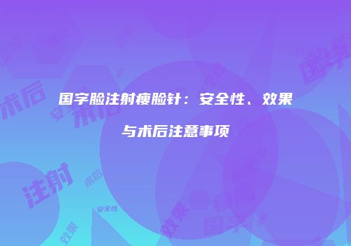 国字脸注射瘦脸针：安全性、效果与术后注意事项