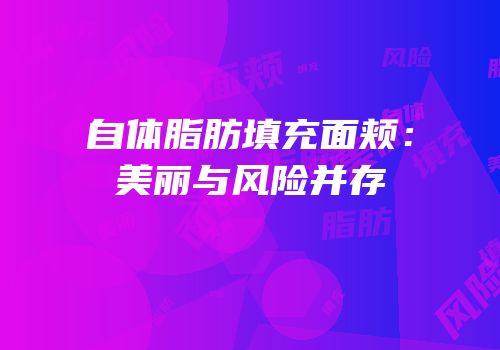 自体脂肪填充面颊：美丽与风险并存
