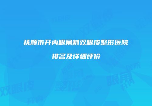 抚顺市开内眼角割双眼皮整形医院排名及详细评价