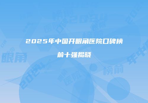 2025年中国开眼角医院口碑榜前十强揭晓