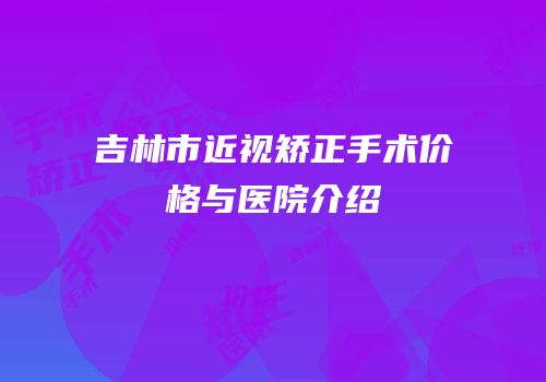 吉林市近视矫正手术价格与医院介绍