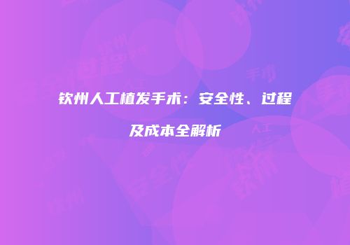钦州人工植发手术：安全性、过程及成本全解析