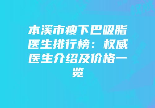 本溪市瘦下巴吸脂医生排行榜：权威医生介绍及价格一览