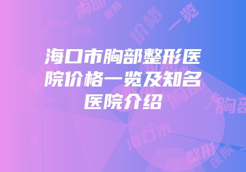 海口市胸部整形医院价格一览及知名医院介绍