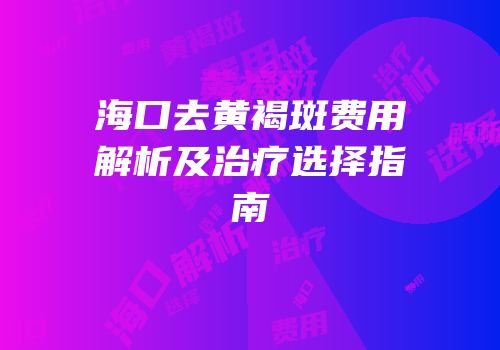 海口去黄褐斑费用解析及治疗选择指南