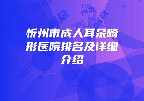 忻州市成人耳朵畸形医院排名及详细介绍