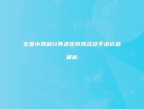 全国小耳部分再造医院排名及手术价格解析
