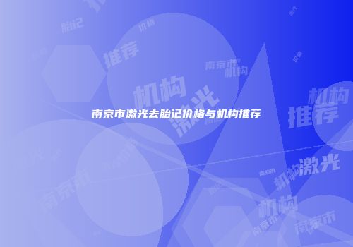 南京市激光去胎记价格与机构推荐
