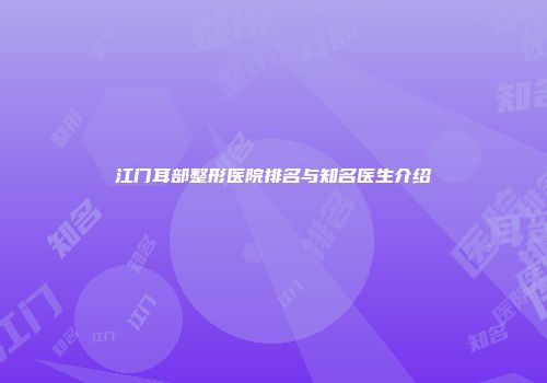 江门耳部整形医院排名与知名医生介绍