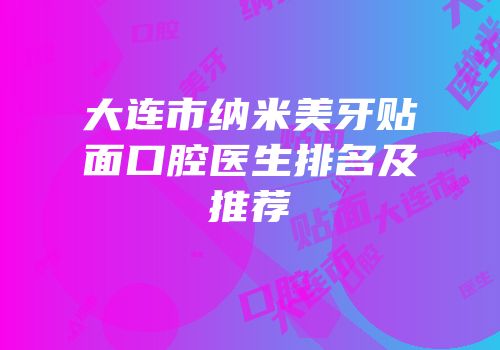 大连市纳米美牙贴面口腔医生排名及推荐