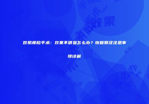咬肌瘦脸手术：效果不明显怎么办？恢复期及注意事项详解