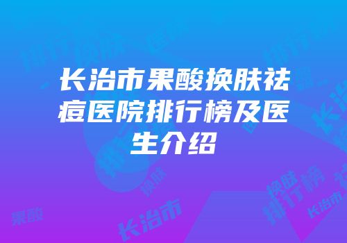 长治市果酸换肤祛痘医院排行榜及医生介绍