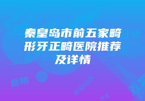 秦皇岛市前五家畸形牙正畸医院推荐及详情