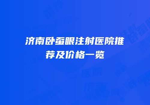 济南卧蚕眼注射医院推荐及价格一览