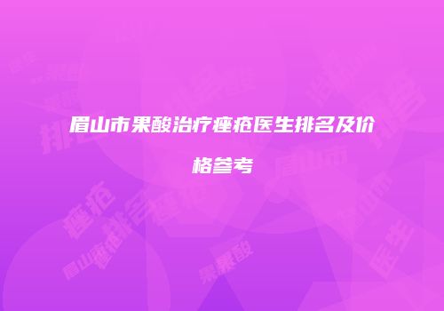 眉山市果酸治疗痤疮医生排名及价格参考