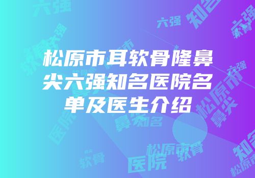 松原市耳软骨隆鼻尖六强知名医院名单及医生介绍