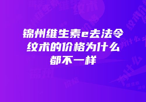 锦州维生素e去法令纹术的价格为什么都不一样